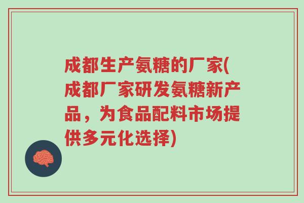 成都生产氨糖的厂家(成都厂家研发氨糖新产品,为食品配料市场提供多元化选择)-第1张图片-超越 成都生产氨糖的厂家(成都厂家研发氨糖新产品,为食品配料市场提供多元化选择)-第1张图片-超越