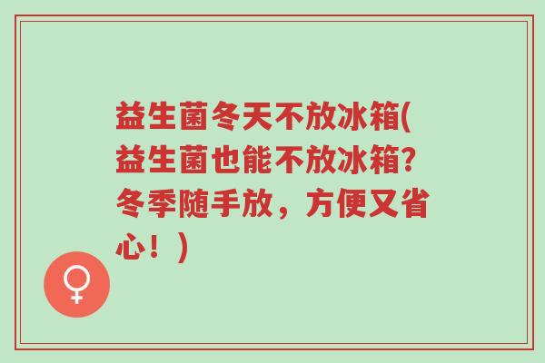 益生菌冬天不放冰箱(益生菌也能不放冰箱?冬季随手放,方便又省心!)-第1张图片-超越 益生菌冬天不放冰箱(益生菌也能不放冰箱?冬季随手放,方便又省心!)-第1张图片-超越