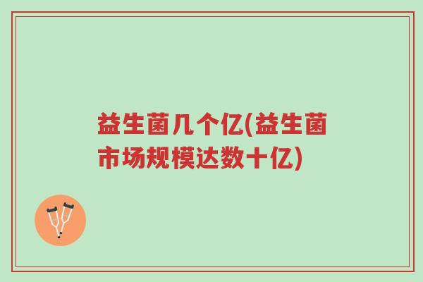 益生菌几个亿(益生菌市场规模达数十亿)-第1张图片-超越 益生菌几个亿(益生菌市场规模达数十亿)-第1张图片-超越