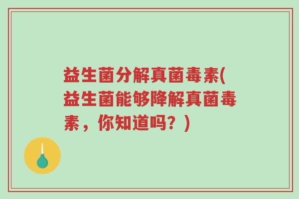 益生菌分解真菌毒素(益生菌能够降解真菌毒素，你知道吗？)-第1张图片-超越