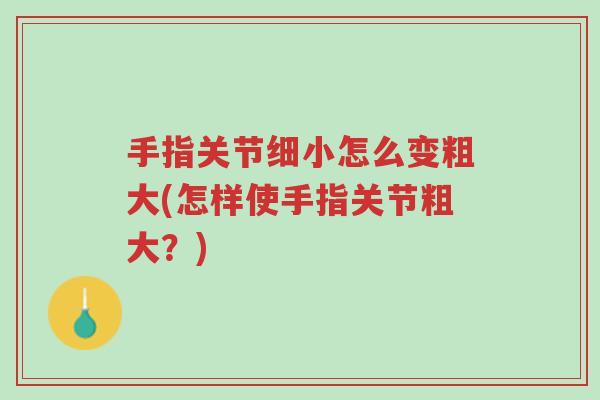 手指关节细小怎么变粗大(怎样使手指关节粗大?)-第1张图片-超越 手指关节细小怎么变粗大(怎样使手指关节粗大?)-第1张图片-超越