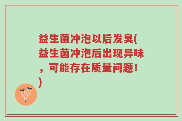 益生菌冲泡以后发臭(益生菌冲泡后出现异味,可能存在质量问题!)-第1张图片-超越 益生菌冲泡以后发臭(益生菌冲泡后出现异味,可能存在质量问题!)-第1张图片-超越