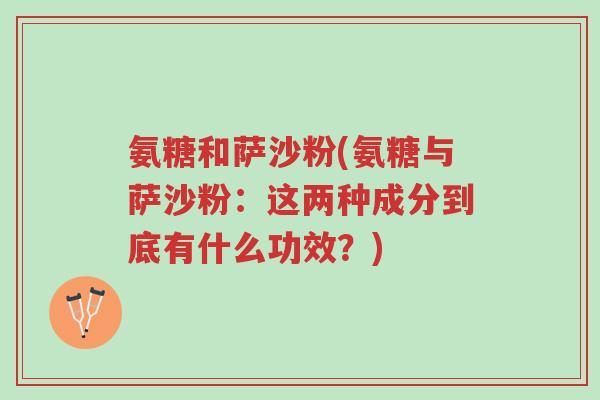 氨糖和萨沙粉(氨糖与萨沙粉：这两种成分到底有什么功效？)-第1张图片-超越