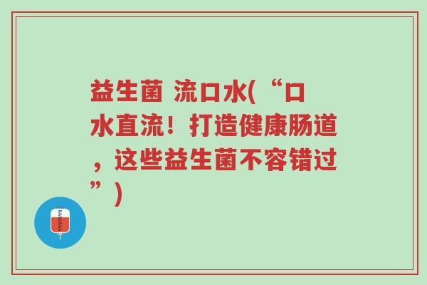 益生菌 流口水(“口水直流!打造健康肠道,这些益生菌不容错过”)-第1张图片-超越 益生菌 流口水(“口水直流!打造健康肠道,这些益生菌不容错过”)-第1张图片-超越