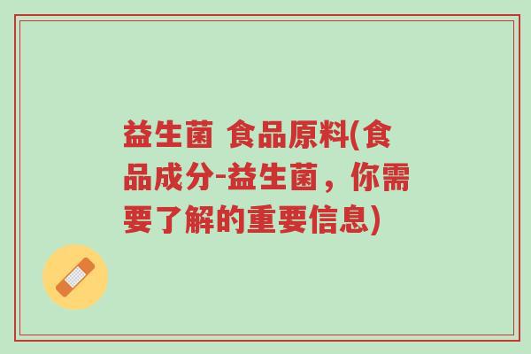 益生菌 食品原料(食品成分-益生菌，你需要了解的重要信息)-第1张图片-超越