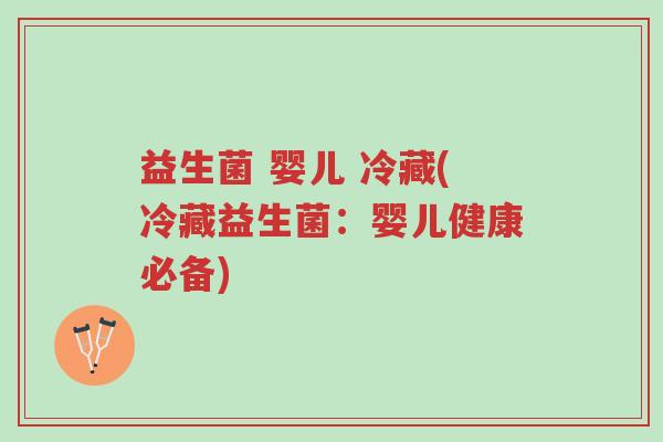 益生菌 婴儿 冷藏(冷藏益生菌：婴儿健康必备)-第1张图片-超越