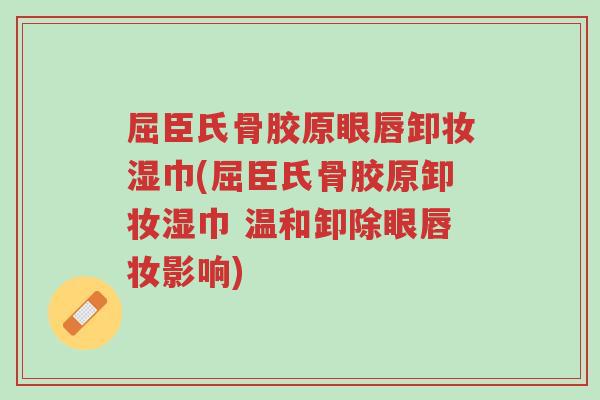 屈臣氏骨胶原眼唇卸妆湿巾(屈臣氏骨胶原卸妆湿巾 温和卸除眼唇妆影响)-第1张图片-超越 屈臣氏骨胶原眼唇卸妆湿巾(屈臣氏骨胶原卸妆湿巾 温和卸除眼唇妆影响)-第1张图片-超越