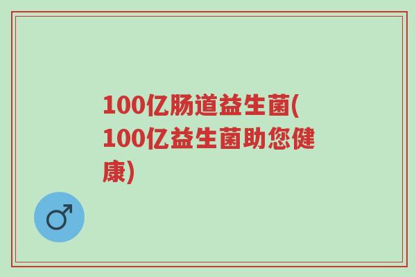 100亿肠道益生菌(100亿益生菌助您健康)-第1张图片-超越 100亿肠道益生菌(100亿益生菌助您健康)-第1张图片-超越