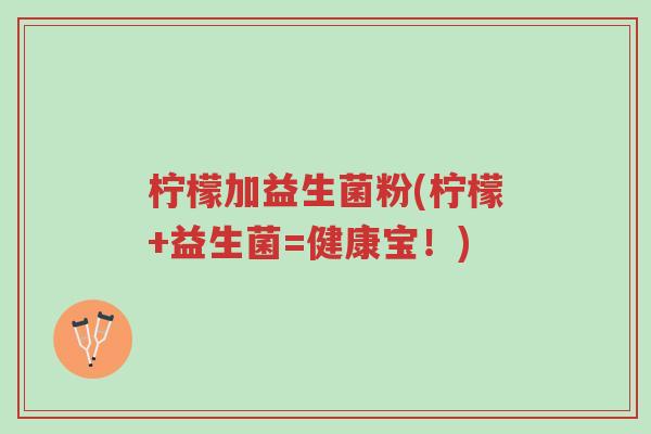 柠檬加益生菌粉(柠檬+益生菌=健康宝!)-第1张图片-超越 柠檬加益生菌粉(柠檬+益生菌=健康宝!)-第1张图片-超越