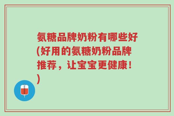 氨糖品牌奶粉有哪些好(好用的氨糖奶粉品牌推荐,让宝宝更健康!)-第1张图片-超越 氨糖品牌奶粉有哪些好(好用的氨糖奶粉品牌推荐,让宝宝更健康!)-第1张图片-超越