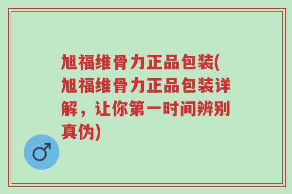 旭福维骨力正品包装(旭福维骨力正品包装详解,让你第一时间辨别真伪)-第1张图片-超越 旭福维骨力正品包装(旭福维骨力正品包装详解,让你第一时间辨别真伪)-第1张图片-超越