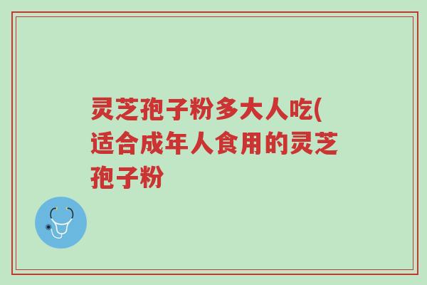 灵芝孢子粉多大人吃(适合成年人食用的灵芝孢子粉-第1张图片-超越 灵芝孢子粉多大人吃(适合成年人食用的灵芝孢子粉-第1张图片-超越