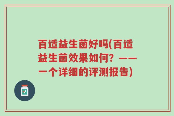 百适益生菌好吗(百适益生菌效果如何?——一个详细的评测报告)-第1张图片-超越 百适益生菌好吗(百适益生菌效果如何?——一个详细的评测报告)-第1张图片-超越