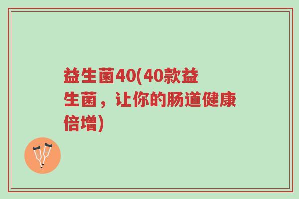 益生菌40(40款益生菌,让你的肠道健康倍增)-第1张图片-超越 益生菌40(40款益生菌,让你的肠道健康倍增)-第1张图片-超越
