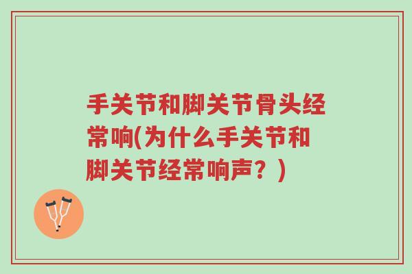手关节和脚关节骨头经常响(为什么手关节和脚关节经常响声?)-第1张图片-超越 手关节和脚关节骨头经常响(为什么手关节和脚关节经常响声?)-第1张图片-超越