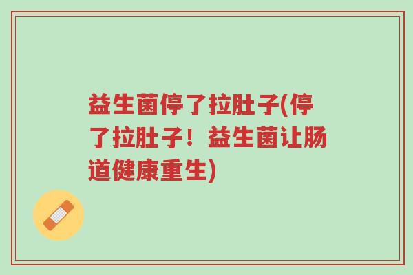 益生菌停了拉肚子(停了拉肚子!益生菌让肠道健康重生)-第1张图片-超越 益生菌停了拉肚子(停了拉肚子!益生菌让肠道健康重生)-第1张图片-超越