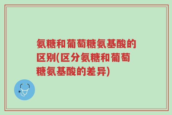 氨糖和葡萄糖氨基酸的区别(区分氨糖和葡萄糖氨基酸的差异)-第1张图片-超越 氨糖和葡萄糖氨基酸的区别(区分氨糖和葡萄糖氨基酸的差异)-第1张图片-超越
