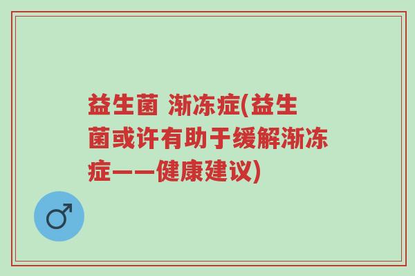 益生菌 渐冻症(益生菌或许有助于缓解渐冻症——健康建议)-第1张图片-超越