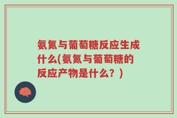 氨氮与葡萄糖反应生成什么(氨氮与葡萄糖的反应产物是什么？)-第1张图片-超越