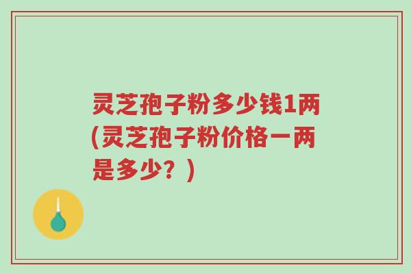 灵芝孢子粉多少钱1两(灵芝孢子粉价格一两是多少？)-第1张图片-超越