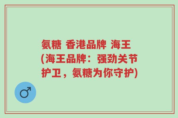 氨糖 香港品牌 海王(海王品牌:强劲关节护卫,氨糖为你守护)-第1张图片-超越 氨糖 香港品牌 海王(海王品牌:强劲关节护卫,氨糖为你守护)-第1张图片-超越