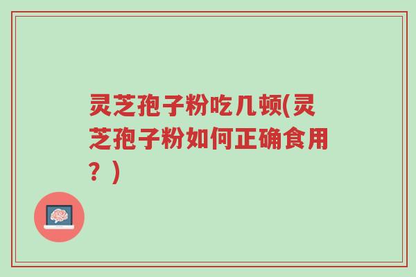 灵芝孢子粉吃几顿(灵芝孢子粉如何正确食用？)-第1张图片-超越