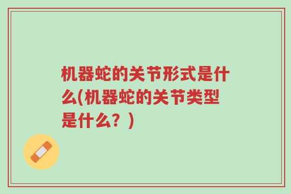 机器蛇的关节形式是什么(机器蛇的关节类型是什么？)-第1张图片-超越