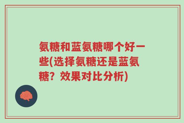 氨糖和蓝氨糖哪个好一些(选择氨糖还是蓝氨糖?效果对比分析)-第1张图片-超越 氨糖和蓝氨糖哪个好一些(选择氨糖还是蓝氨糖?效果对比分析)-第1张图片-超越