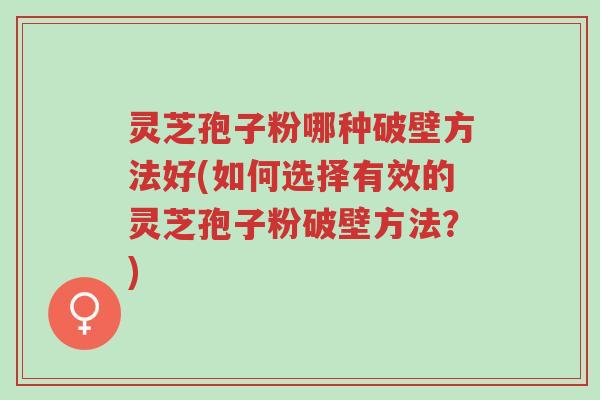 灵芝孢子粉哪种破壁方法好(如何选择有效的灵芝孢子粉破壁方法?)-第1张图片-超越 灵芝孢子粉哪种破壁方法好(如何选择有效的灵芝孢子粉破壁方法?)-第1张图片-超越