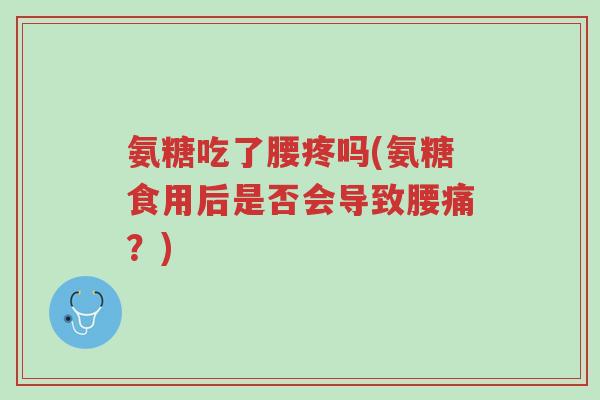 氨糖吃了腰疼吗(氨糖食用后是否会导致腰痛?)-第1张图片-超越 氨糖吃了腰疼吗(氨糖食用后是否会导致腰痛?)-第1张图片-超越