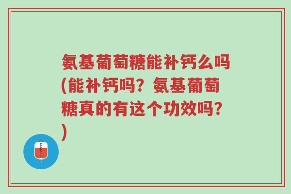 氨基葡萄糖能补钙么吗(能补钙吗？氨基葡萄糖真的有这个功效吗？)-第1张图片-超越