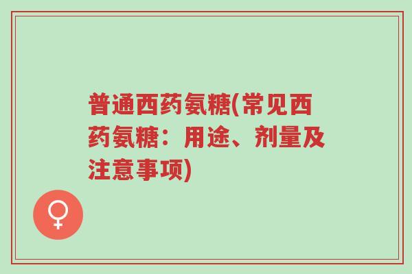 普通西药氨糖(常见西药氨糖:用途、剂量及注意事项)-第1张图片-超越 普通西药氨糖(常见西药氨糖:用途、剂量及注意事项)-第1张图片-超越