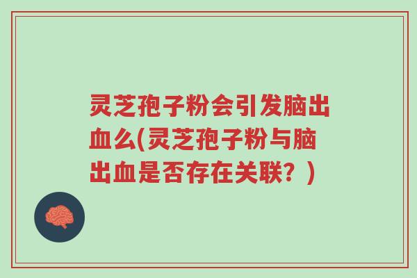 灵芝孢子粉会引发脑出血么(灵芝孢子粉与脑出血是否存在关联?)-第1张图片-超越 灵芝孢子粉会引发脑出血么(灵芝孢子粉与脑出血是否存在关联?)-第1张图片-超越