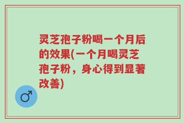 灵芝孢子粉喝一个月后的效果(一个月喝灵芝孢子粉,身心得到显著改善)-第1张图片-超越 灵芝孢子粉喝一个月后的效果(一个月喝灵芝孢子粉,身心得到显著改善)-第1张图片-超越