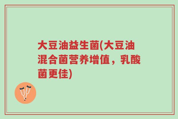 大豆油益生菌(大豆油混合菌营养增值,乳酸菌更佳)-第1张图片-超越 大豆油益生菌(大豆油混合菌营养增值,乳酸菌更佳)-第1张图片-超越