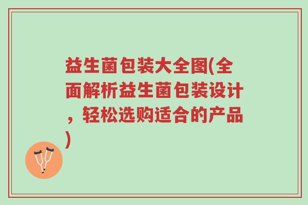 益生菌包装大全图(全面解析益生菌包装设计,轻松选购适合的产品)-第1张图片-超越 益生菌包装大全图(全面解析益生菌包装设计,轻松选购适合的产品)-第1张图片-超越