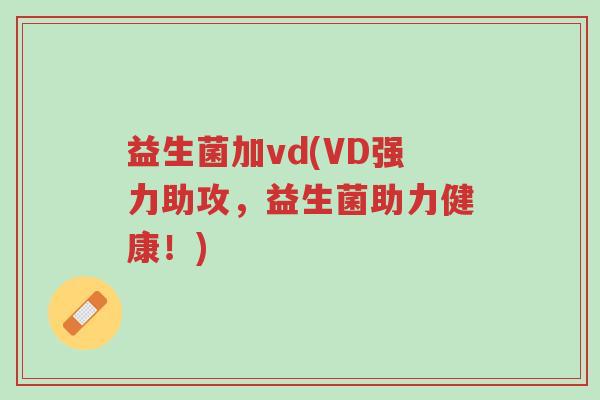 益生菌加vd(VD强力助攻,益生菌助力健康!)-第1张图片-超越 益生菌加vd(VD强力助攻,益生菌助力健康!)-第1张图片-超越