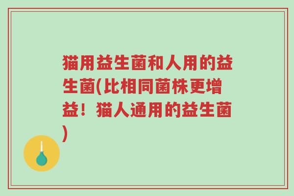 猫用益生菌和人用的益生菌(比相同菌株更增益!猫人通用的益生菌)-第1张图片-超越 猫用益生菌和人用的益生菌(比相同菌株更增益!猫人通用的益生菌)-第1张图片-超越