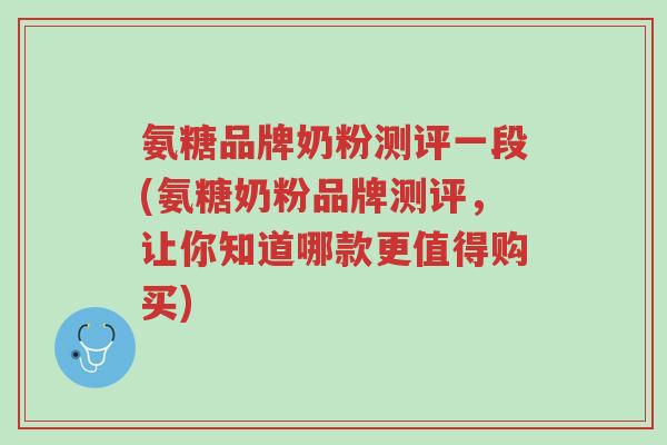 氨糖品牌奶粉测评一段(氨糖奶粉品牌测评,让你知道哪款更值得购买)-第1张图片-超越 氨糖品牌奶粉测评一段(氨糖奶粉品牌测评,让你知道哪款更值得购买)-第1张图片-超越