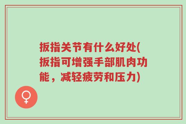 扳指关节有什么好处(扳指可增强手部肌肉功能,减轻疲劳和压力)-第1张图片-超越 扳指关节有什么好处(扳指可增强手部肌肉功能,减轻疲劳和压力)-第1张图片-超越