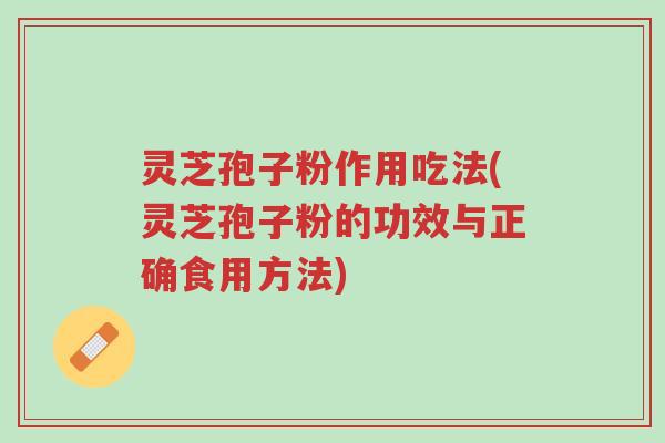 灵芝孢子粉作用吃法(灵芝孢子粉的功效与正确食用方法)-第1张图片-超越 灵芝孢子粉作用吃法(灵芝孢子粉的功效与正确食用方法)-第1张图片-超越