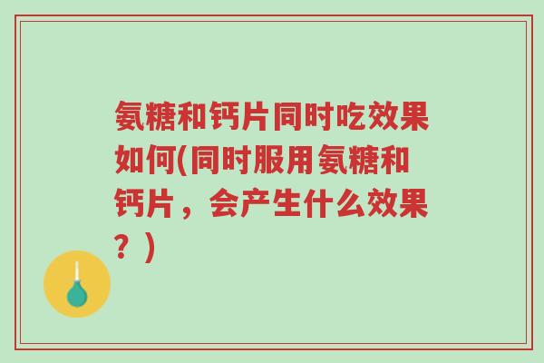 氨糖和钙片同时吃效果如何(同时服用氨糖和钙片,会产生什么效果?)-第1张图片-超越 氨糖和钙片同时吃效果如何(同时服用氨糖和钙片,会产生什么效果?)-第1张图片-超越