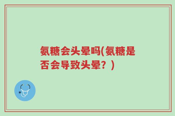 氨糖会头晕吗(氨糖是否会导致头晕？)-第1张图片-超越