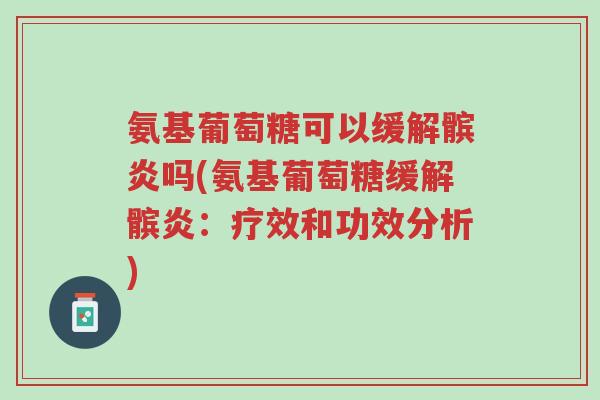 氨基葡萄糖可以缓解髌炎吗(氨基葡萄糖缓解髌炎:疗效和功效分析)-第1张图片-超越 氨基葡萄糖可以缓解髌炎吗(氨基葡萄糖缓解髌炎:疗效和功效分析)-第1张图片-超越