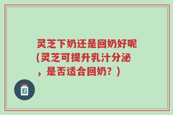灵芝下奶还是回奶好呢(灵芝可提升乳汁分泌,是否适合回奶?)-第1张图片-超越 灵芝下奶还是回奶好呢(灵芝可提升乳汁分泌,是否适合回奶?)-第1张图片-超越
