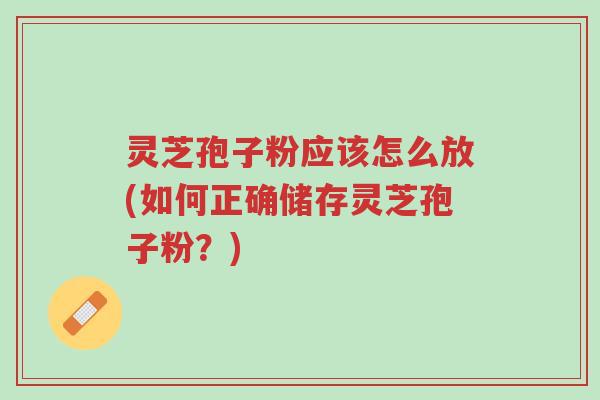 灵芝孢子粉应该怎么放(如何正确储存灵芝孢子粉?)-第1张图片-超越 灵芝孢子粉应该怎么放(如何正确储存灵芝孢子粉?)-第1张图片-超越