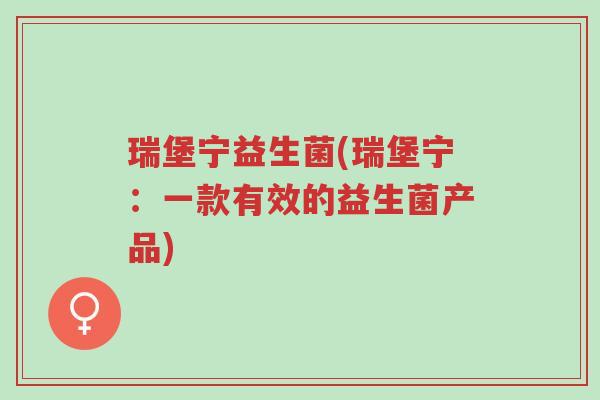 瑞堡宁益生菌(瑞堡宁:一款有效的益生菌产品)-第1张图片-超越 瑞堡宁益生菌(瑞堡宁:一款有效的益生菌产品)-第1张图片-超越