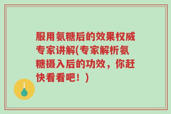 服用氨糖后的效果权威专家讲解(专家解析氨糖摄入后的功效,你赶快看看吧!)-第1张图片-超越 服用氨糖后的效果权威专家讲解(专家解析氨糖摄入后的功效,你赶快看看吧!)-第1张图片-超越