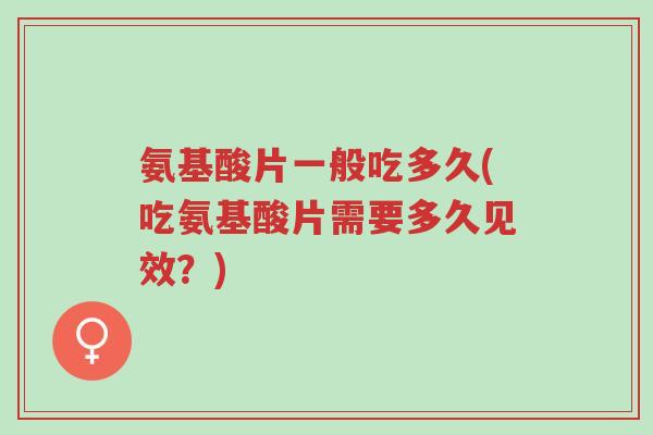 氨基酸片一般吃多久(吃氨基酸片需要多久见效?)-第1张图片-超越 氨基酸片一般吃多久(吃氨基酸片需要多久见效?)-第1张图片-超越