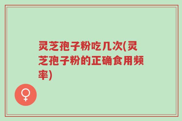 灵芝孢子粉吃几次(灵芝孢子粉的正确食用频率)-第1张图片-超越 灵芝孢子粉吃几次(灵芝孢子粉的正确食用频率)-第1张图片-超越